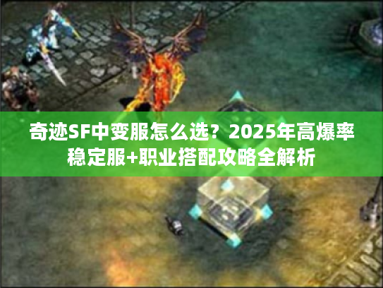 奇迹SF中变服怎么选？2025年高爆率稳定服+职业搭配攻略全解析