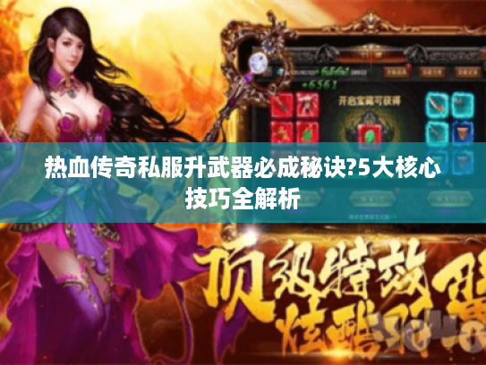 热血传奇私服升武器必成秘诀?5大核心技巧全解析