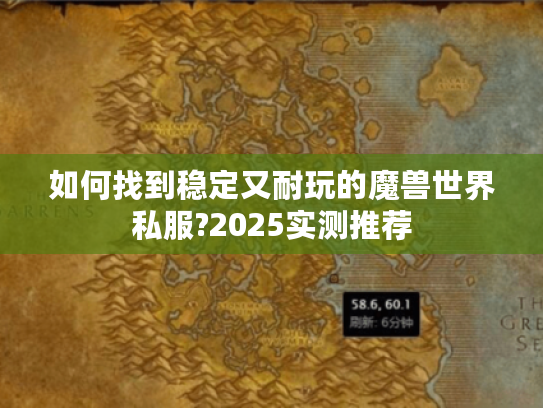 如何找到稳定又耐玩的魔兽世界私服?2025实测推荐