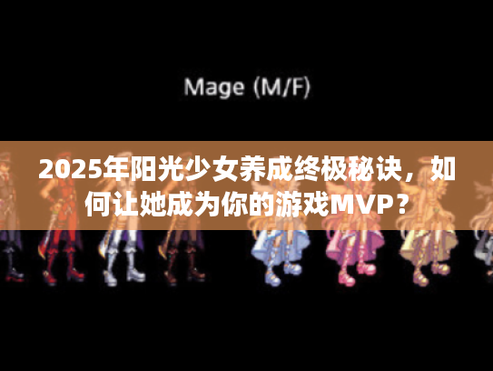 2025年阳光少女养成终极秘诀，如何让她成为你的游戏MVP？