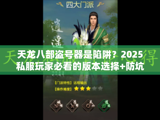 天龙八部盗号器是陷阱？2025私服玩家必看的版本选择+防坑攻略