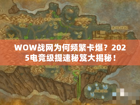 WOW战网为何频繁卡爆？2025电竞级提速秘笈大揭秘！