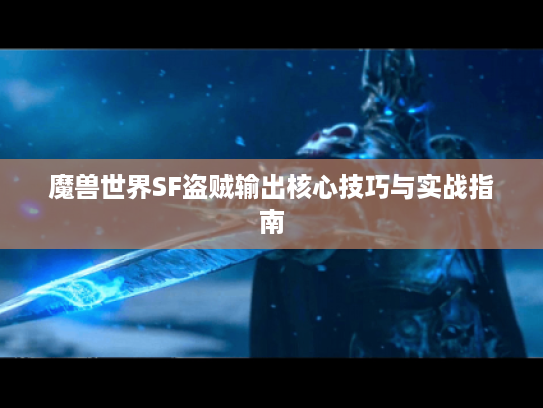 魔兽世界SF盗贼输出核心技巧与实战指南