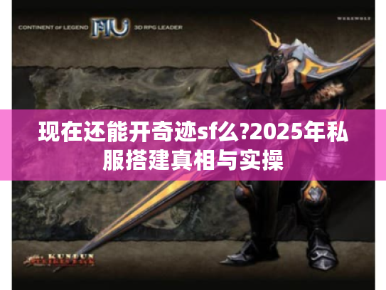 现在还能开奇迹sf么?2025年私服搭建真相与实操