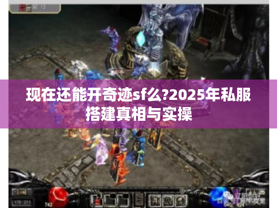 现在还能开奇迹sf么?2025年私服搭建真相与实操