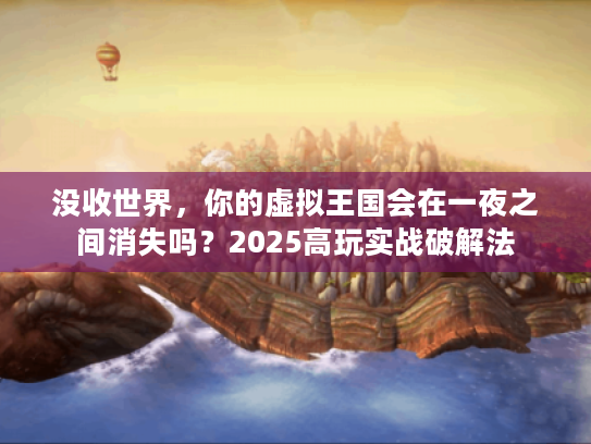 没收世界，你的虚拟王国会在一夜之间消失吗？2025高玩实战破解法