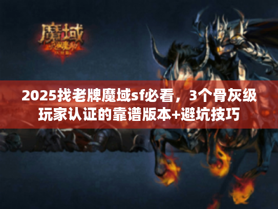 2025找老牌魔域sf必看，3个骨灰级玩家认证的靠谱版本+避坑技巧