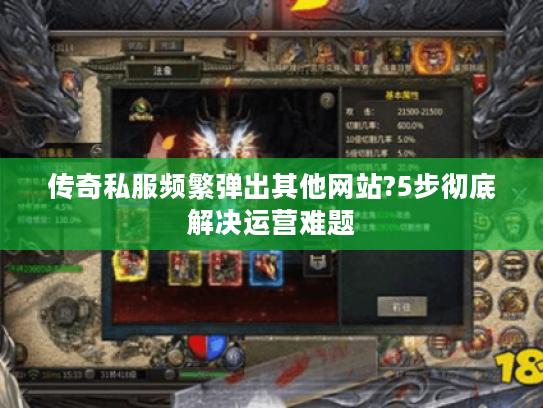 传奇私服频繁弹出其他网站?5步彻底解决运营难题