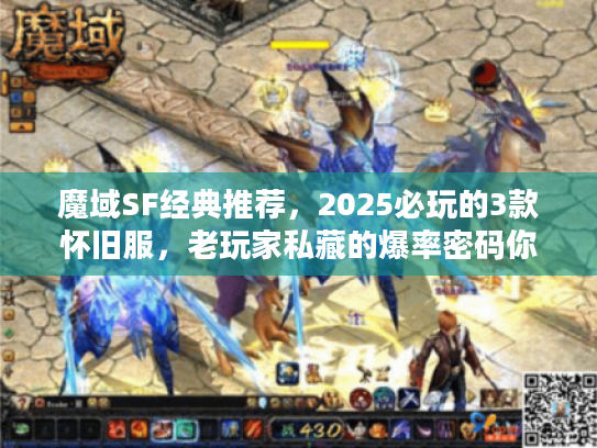 魔域SF经典推荐，2025必玩的3款怀旧服，老玩家私藏的爆率密码你知道吗？