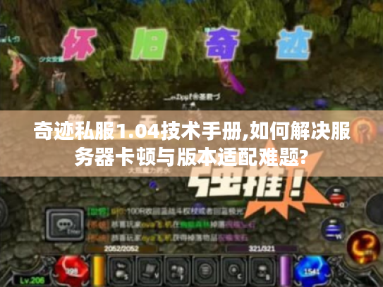 奇迹私服1.04技术手册,如何解决服务器卡顿与版本适配难题?