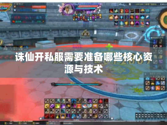 诛仙开私服需要准备哪些核心资源与技术