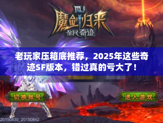 老玩家压箱底推荐，2025年这些奇迹SF版本，错过真的亏大了！