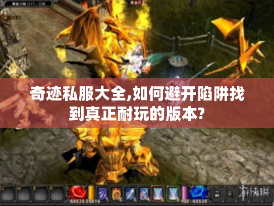 奇迹私服大全,如何避开陷阱找到真正耐玩的版本?
