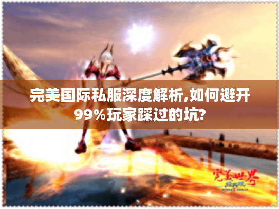 完美国际私服深度解析,如何避开99%玩家踩过的坑?