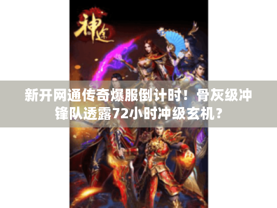 新开网通传奇爆服倒计时！骨灰级冲锋队透露72小时冲级玄机？