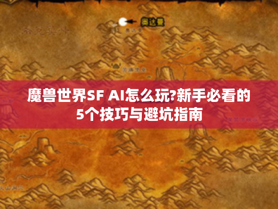 魔兽世界SF AI怎么玩?新手必看的5个技巧与避坑指南