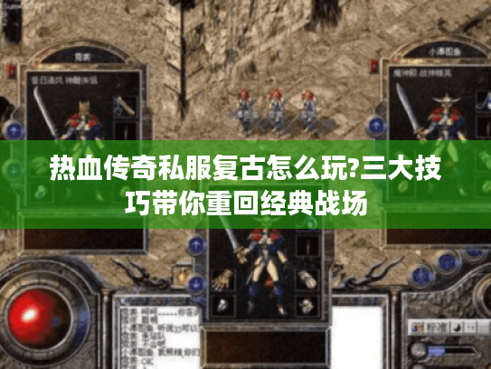 热血传奇私服复古怎么玩?三大技巧带你重回经典战场