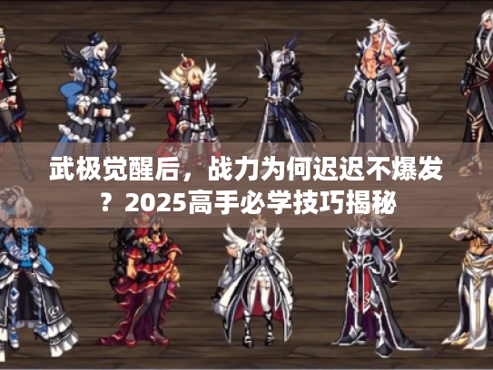 武极觉醒后，战力为何迟迟不爆发？2025高手必学技巧揭秘