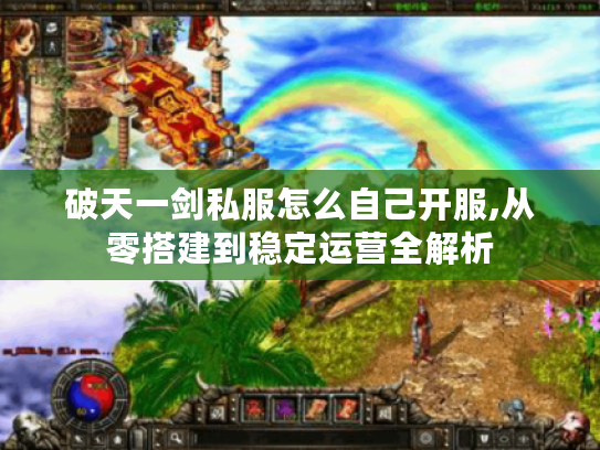破天一剑私服怎么自己开服,从零搭建到稳定运营全解析