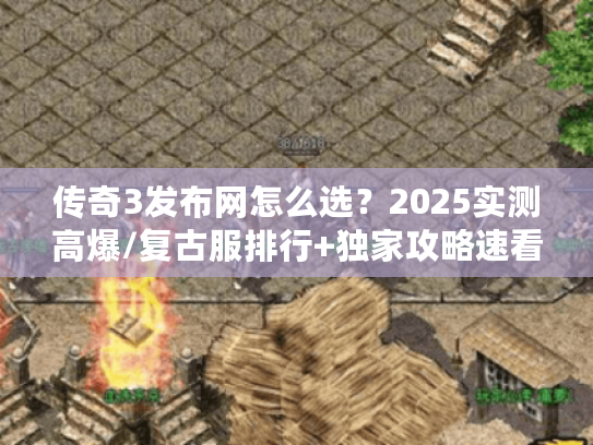 传奇3发布网怎么选？2025实测高爆/复古服排行+独家攻略速看