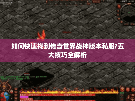 如何快速找到传奇世界战神版本私服?五大技巧全解析
