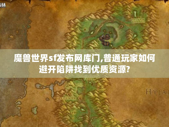 魔兽世界sf发布网库门,普通玩家如何避开陷阱找到优质资源?