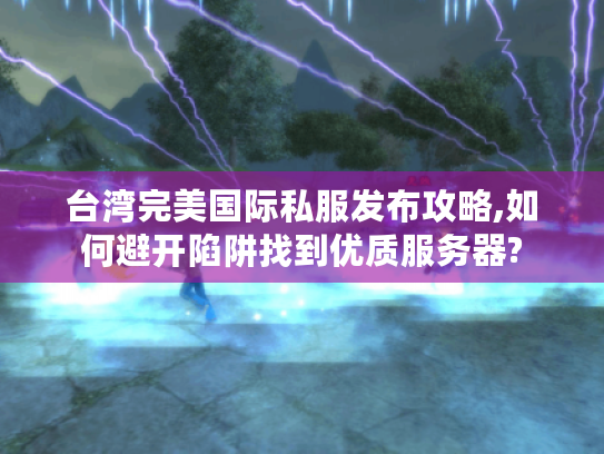 台湾完美国际私服发布攻略,如何避开陷阱找到优质服务器?
