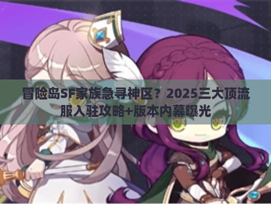冒险岛SF家族急寻神区？2025三大顶流服入驻攻略+版本内幕曝光