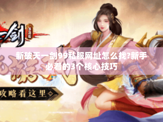 新破天一剑99私服网址怎么找?新手必看的3个核心技巧
