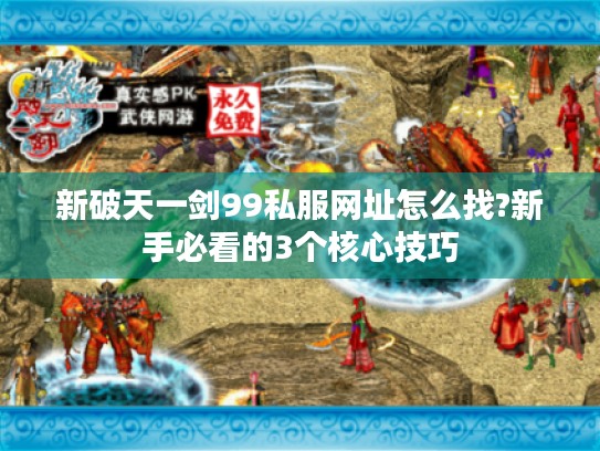新破天一剑99私服网址怎么找?新手必看的3个核心技巧