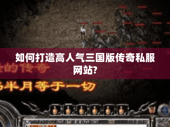 如何打造高人气三国版传奇私服网站?