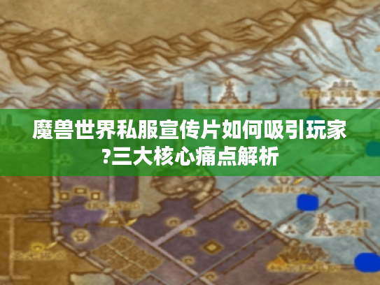 魔兽世界私服宣传片如何吸引玩家?三大核心痛点解析
