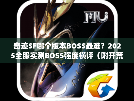 奇迹SF哪个版本BOSS最难？2025全服实测BOSS强度横评（附开荒避坑指南）