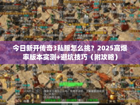 今日新开传奇3私服怎么挑？2025高爆率版本实测+避坑技巧（附攻略）