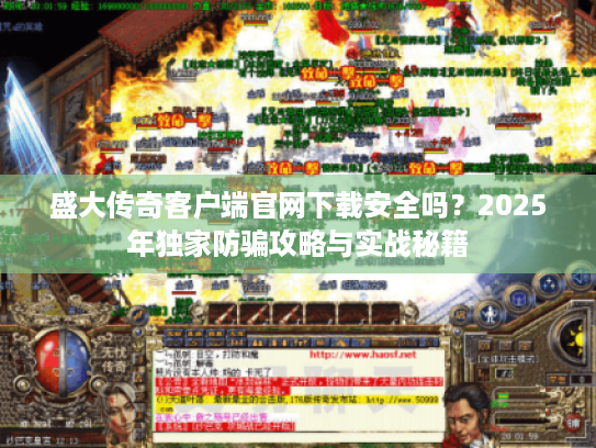 盛大传奇客户端官网下载安全吗？2025年独家防骗攻略与实战秘籍