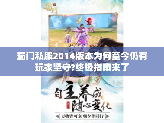 蜀门私服2014版本为何至今仍有玩家坚守?终极指南来了