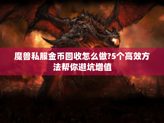 魔兽私服金币回收怎么做?5个高效方法帮你避坑增值