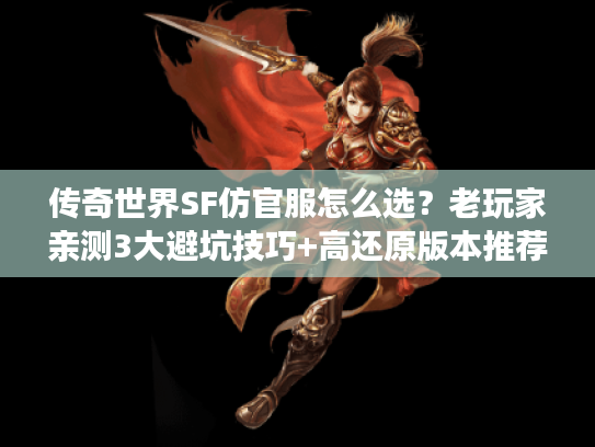 传奇世界SF仿官服怎么选？老玩家亲测3大避坑技巧+高还原版本推荐