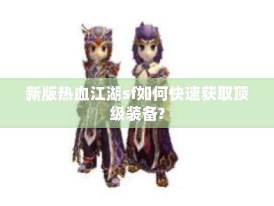 新版热血江湖sf如何快速获取顶级装备?