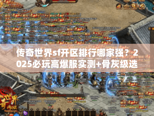 传奇世界sf开区排行哪家强？2025必玩高爆服实测+骨灰级选服秘籍