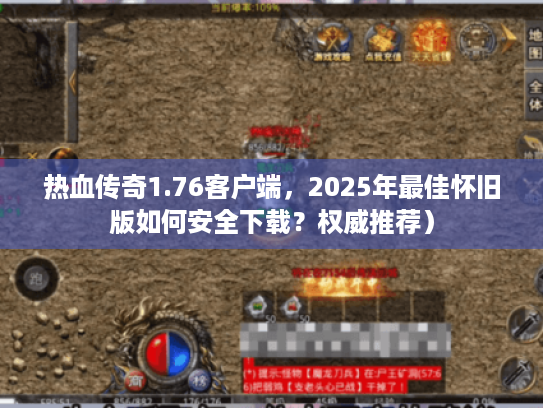 热血传奇1.76客户端，2025年最佳怀旧版如何安全下载？权威推荐）
