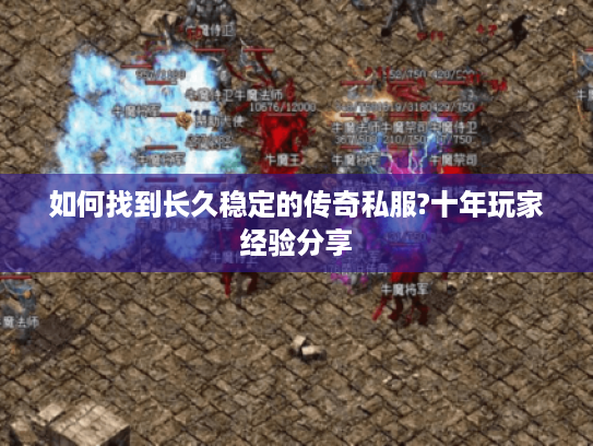 如何找到长久稳定的传奇私服?十年玩家经验分享