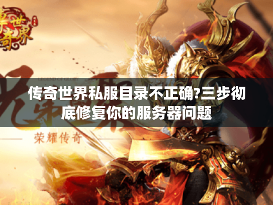 传奇世界私服目录不正确?三步彻底修复你的服务器问题
