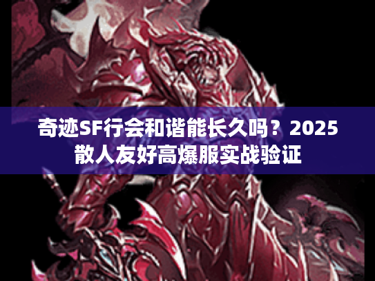 奇迹SF行会和谐能长久吗？2025散人友好高爆服实战验证
