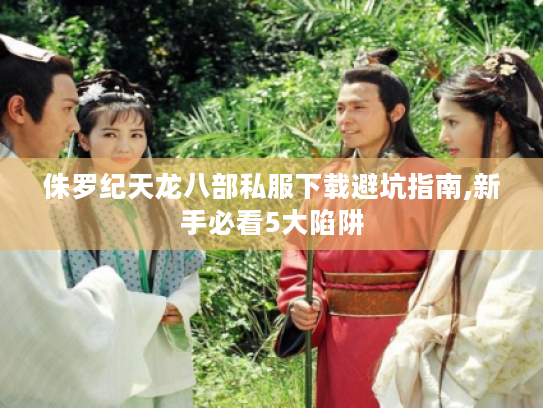 侏罗纪天龙八部私服下载避坑指南,新手必看5大陷阱