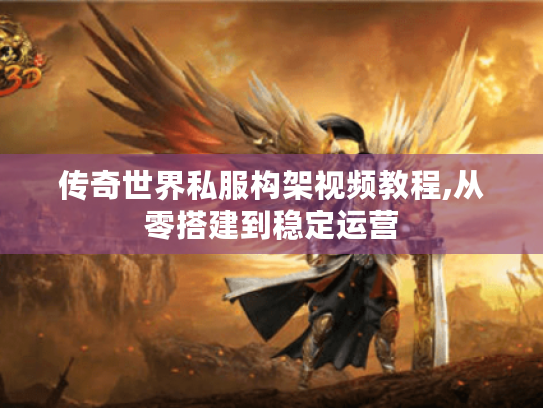 传奇世界私服构架视频教程,从零搭建到稳定运营
