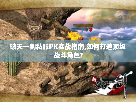 破天一剑私服PK实战指南,如何打造顶级战斗角色?