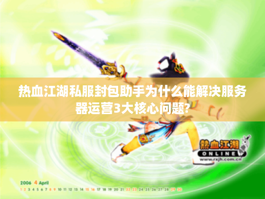 热血江湖私服封包助手为什么能解决服务器运营3大核心问题?