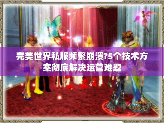 完美世界私服频繁崩溃?5个技术方案彻底解决运营难题