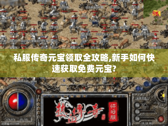 私服传奇元宝领取全攻略,新手如何快速获取免费元宝?